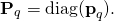 \[ {\textbf{P}}_q=\textrm{diag}({\textbf{p}}_\mathbit{q}).\]