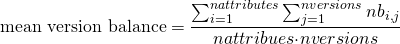 \[ \text{mean version balance}=\frac{\sum_{i=1}^{nattributes}{\sum_{j=1}^{nversions}{nb_{i,j}}}}{nattribues{\cdot}nversions} \]