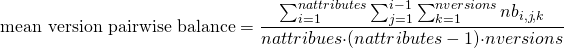 \[ \text{mean version pairwise balance}=\frac{\sum_{i=1}^{nattributes}\sum_{j=1}^{i - 1}{\sum_{k=1}^{nversions}{nb_{i,j,k}}}}{nattribues{\cdot}(nattributes-1){\cdot}nversions} \]