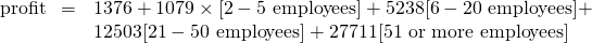 \[ \begin{array}{rl} \textrm{profit}\hspace{0.5em}=&1376+1079\times[2-5 \textrm{ employees}]+5238×[6-20 \textrm{ employees}]+\\ &12503×[21-50 \textrm{ employees}]+27711×[51 \textrm{ or more employees}] \end{array} \]