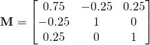 \[\textbf{M}=\left[\begin{matrix}0.75&-0.25&0.25\\-0.25&1&0\\0.25&0&1\end{matrix}\right]\]