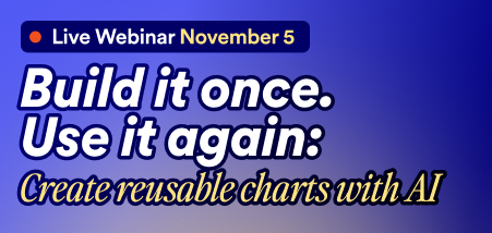 UPCOMING WEBINAR Build it once. Use it again: Create reusable charts with AI Webinar
